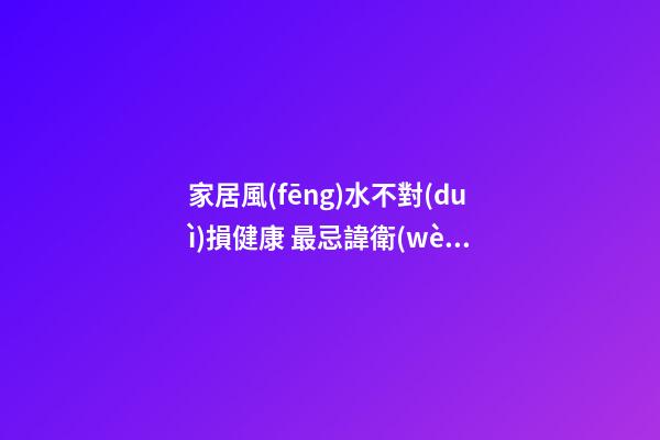 家居風(fēng)水不對(duì)損健康 最忌諱衛(wèi)生間就在臥室里
